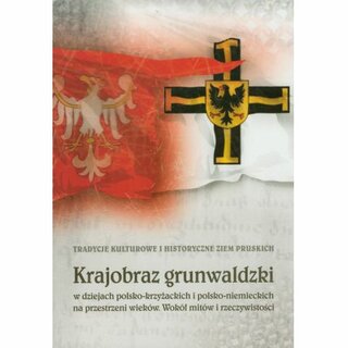 Krajobraz grunwaldzki w dziejach polsko-krzyzackich i polsko-niemieckich na przestrzeni wiekw. Wokl mitw i rzeczywistosci